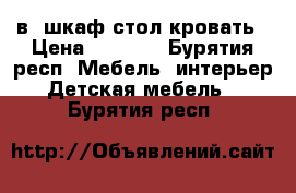 3в1 шкаф стол кровать › Цена ­ 5 900 - Бурятия респ. Мебель, интерьер » Детская мебель   . Бурятия респ.